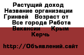 Растущий доход › Название организации ­ Гринвей › Возраст от ­ 18 - Все города Работа » Вакансии   . Крым,Керчь